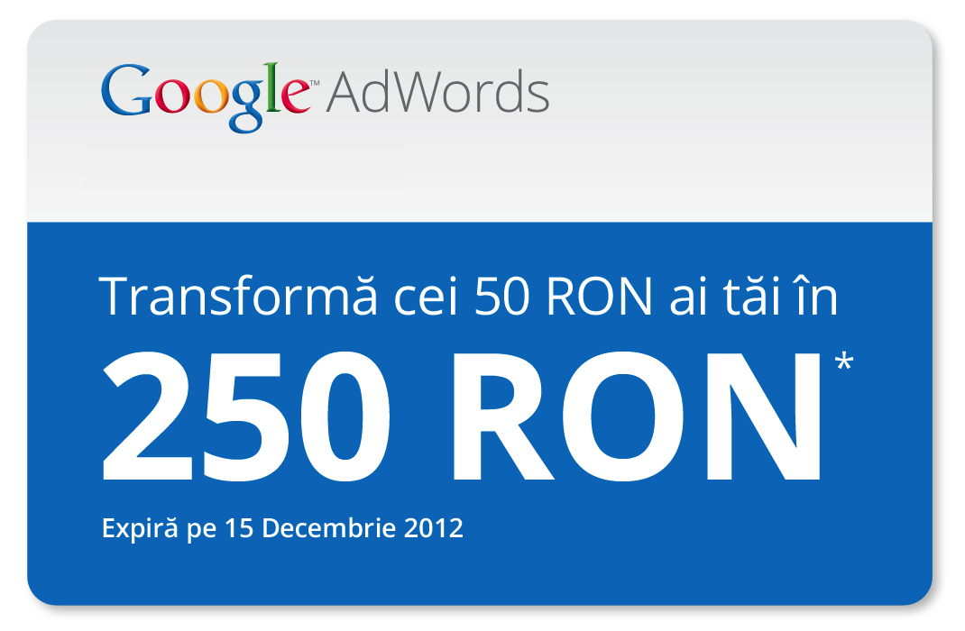 Google - Transformă cei 50 RON ai tăi în 250 RON* - Expiră pe 15 decembrie 2012